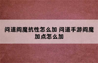 问道阎魔抗性怎么加 问道手游阎魔加点怎么加